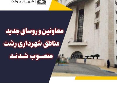 معاونین و روسای جدید مناطق شهرداری رشت منصوب شدند